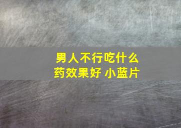 男人不行吃什么药效果好 小蓝片